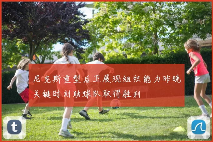 尼克斯重型后卫展现组织能力昨晚关键时刻助球队取得胜利