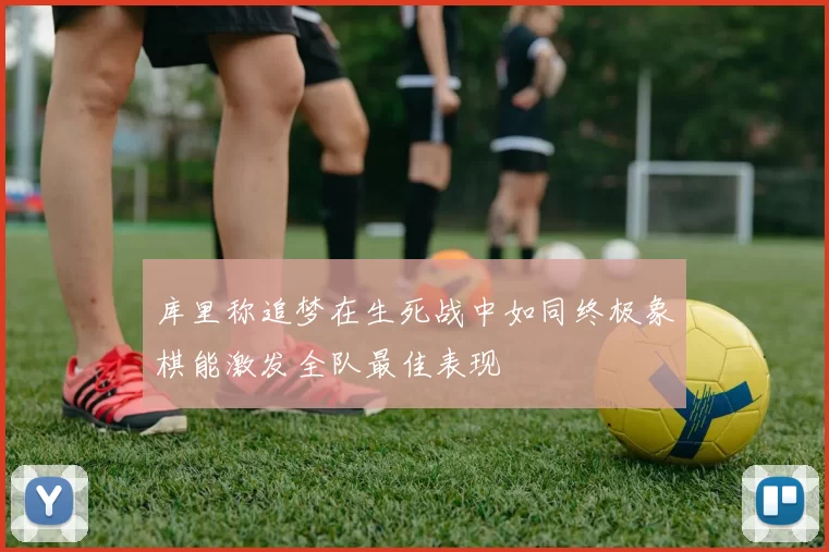库里称追梦在生死战中如同终极象棋能激发全队最佳表现