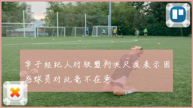 华子经纪人对联盟判决尺度表示困惑球员对此毫不在意