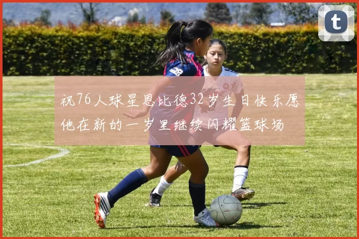 祝76人球星恩比德32岁生日快乐愿他在新的一岁里继续闪耀篮球场