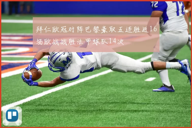 拜仁欧冠对阵巴黎豪取五连胜近16场欧战战胜法甲球队14次