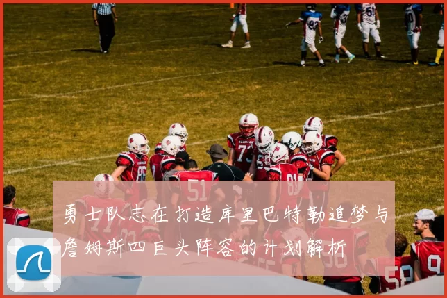 勇士队志在打造库里巴特勒追梦与詹姆斯四巨头阵容的计划解析