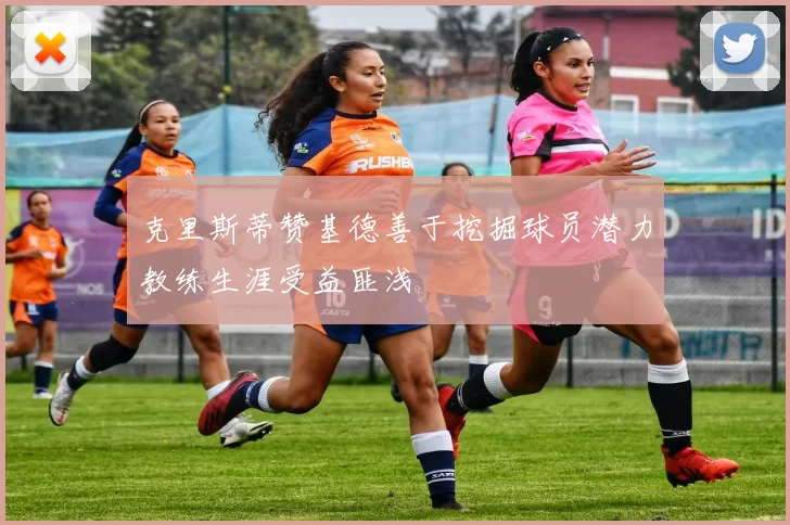 克里斯蒂赞基德善于挖掘球员潜力教练生涯受益匪浅
