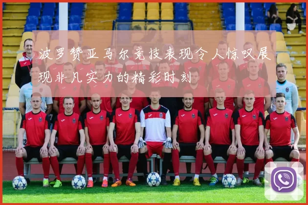 波罗赞亚马尔竞技表现令人惊叹展现非凡实力的精彩时刻
