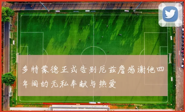 多特蒙德正式告别厄兹詹感谢他四年间的无私奉献与热爱